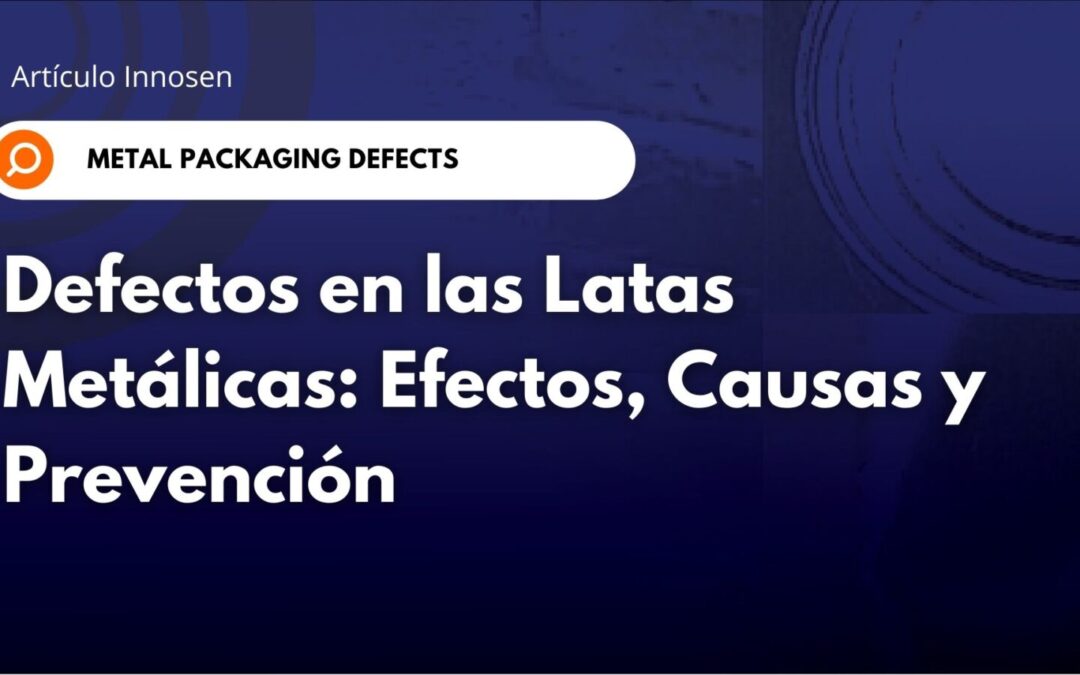 Defectos de las latas metálicas: efectos, causas y prevención