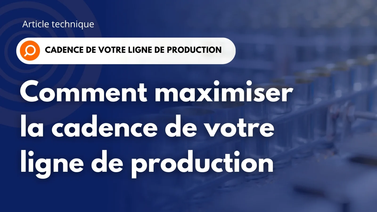 Bannière « Article technique : Comment maximiser la cadence de votre ligne de production », avec des corps de boîtes 3 pièces vernis sur une ligne de production en arrière-plan.