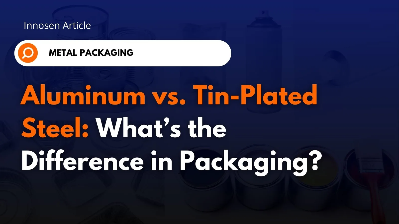 Innosen article title card: Aluminum vs. Tin-Plated Steel, what’s the difference in packaging